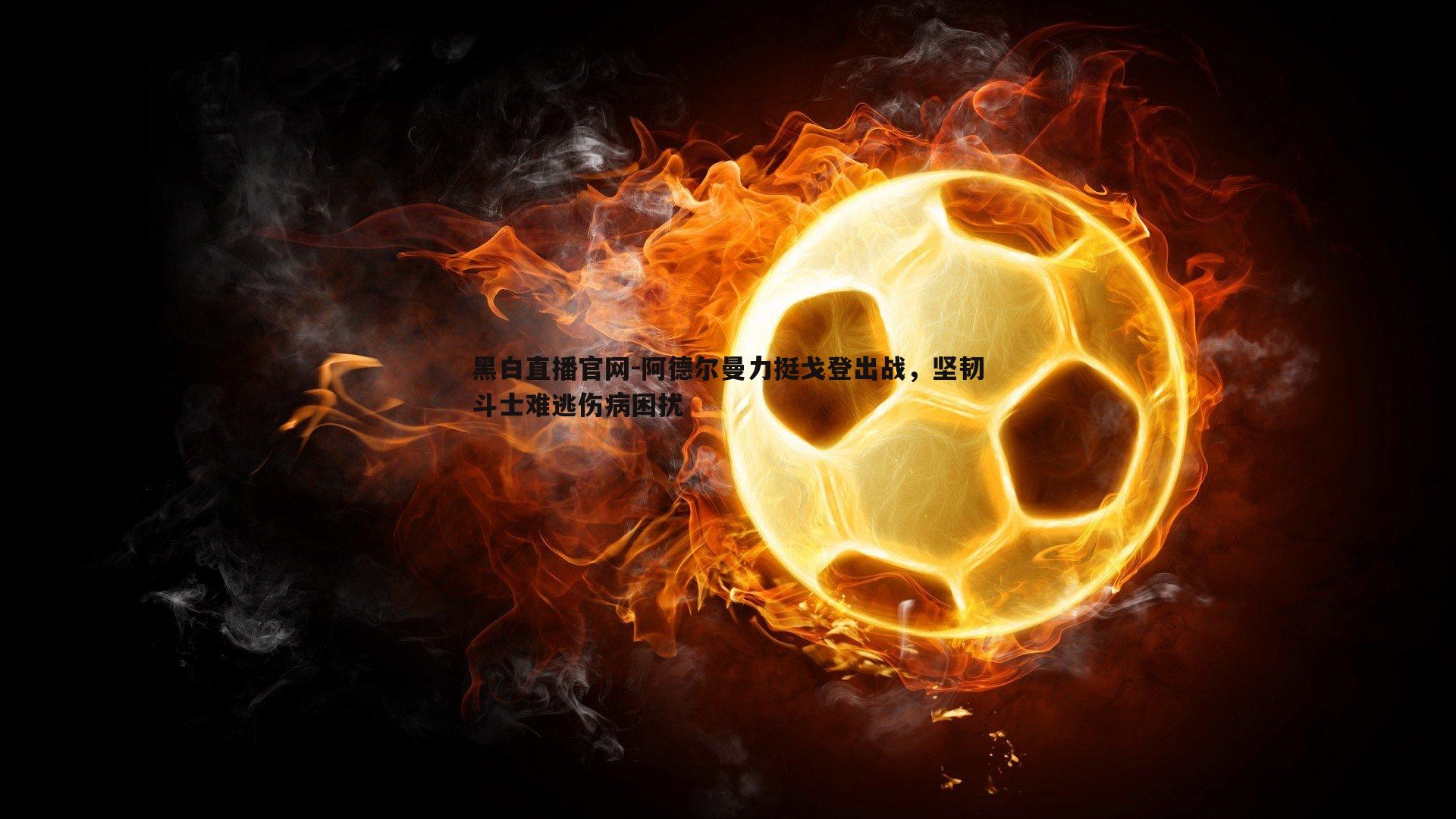 阿德尔曼力挺戈登出战，坚韧斗士难逃伤病困扰