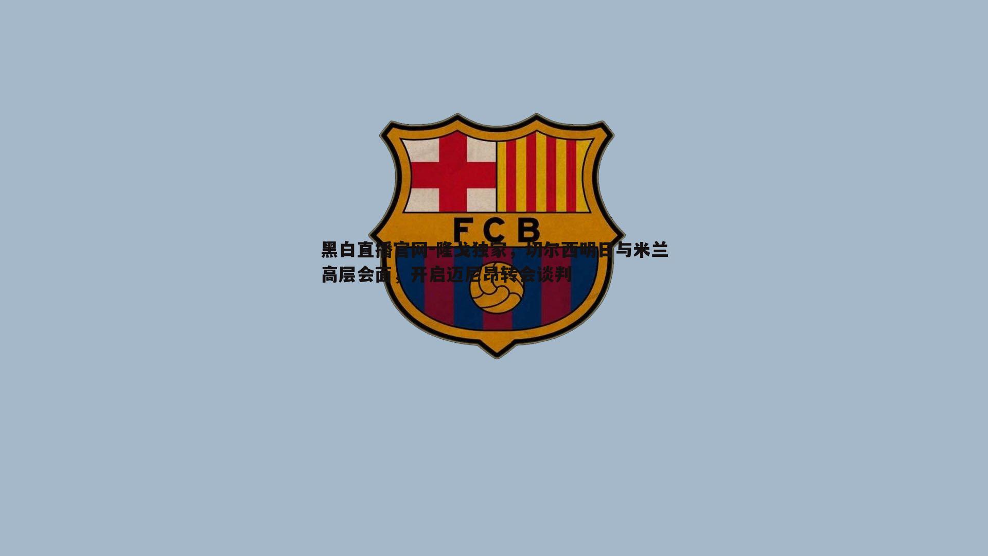 隆戈独家，切尔西明日与米兰高层会面，开启迈尼昂转会谈判