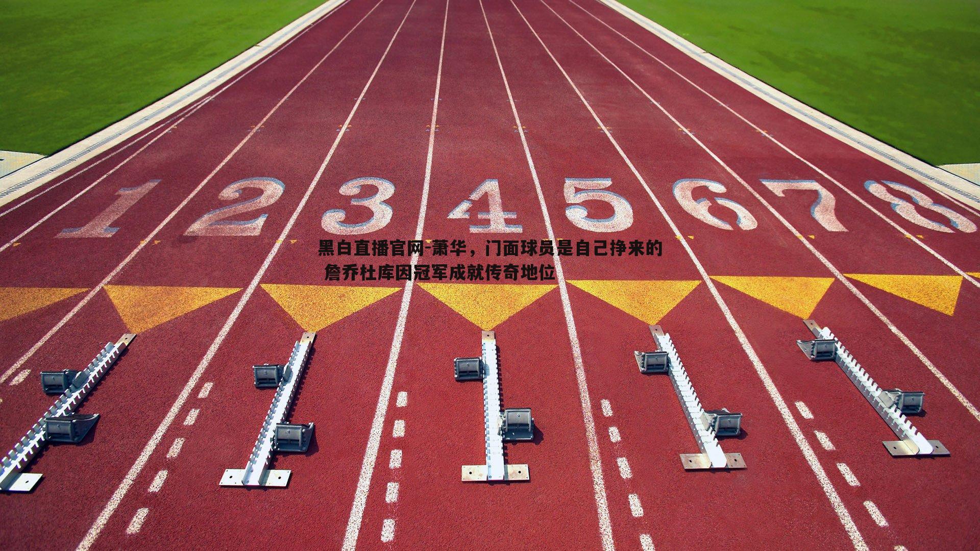 黑白直播官网-萧华，门面球员是自己挣来的 詹乔杜库因冠军成就传奇地位