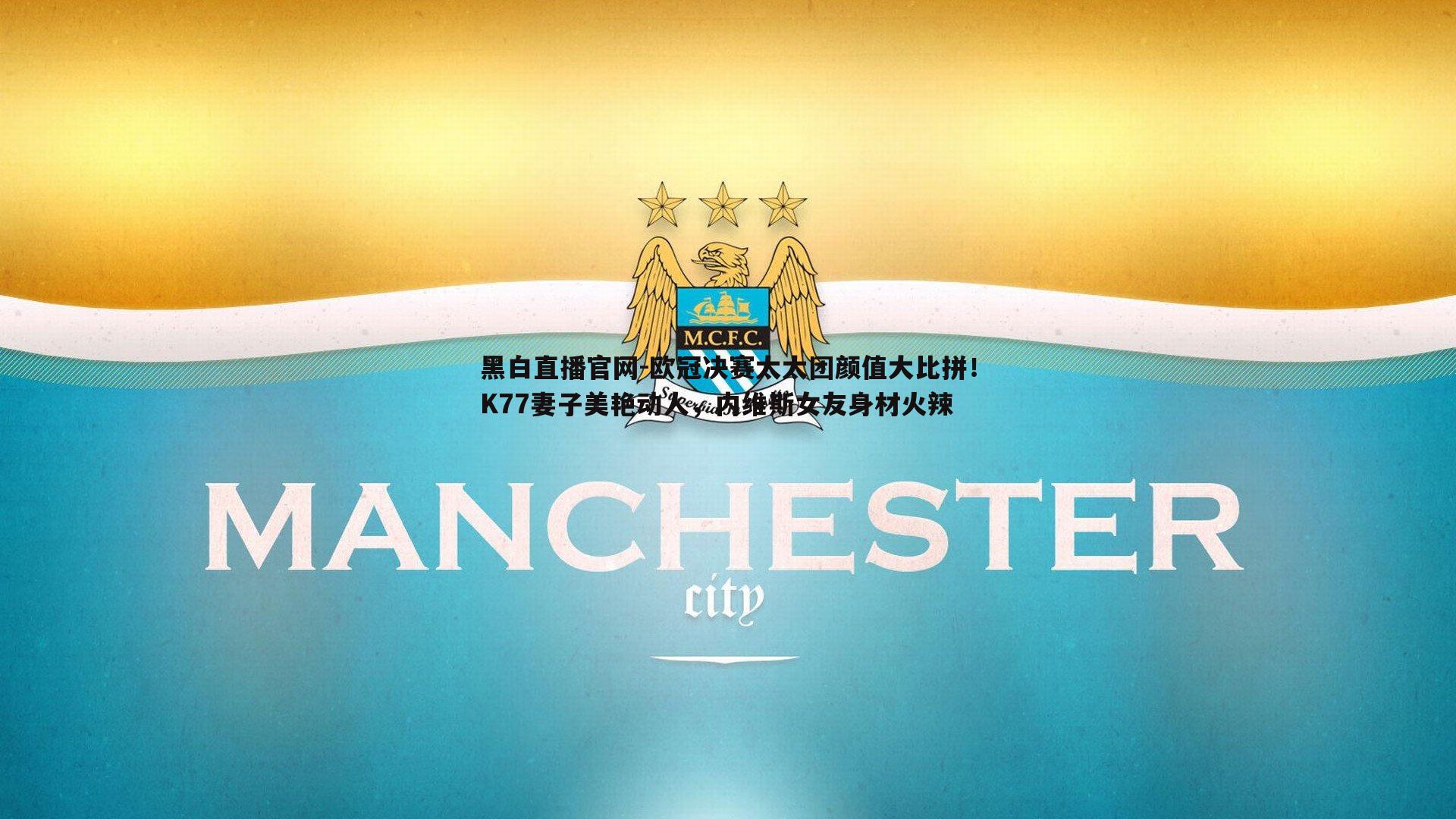 欧冠决赛太太团颜值大比拼！K77妻子美艳动人，内维斯女友身材火辣