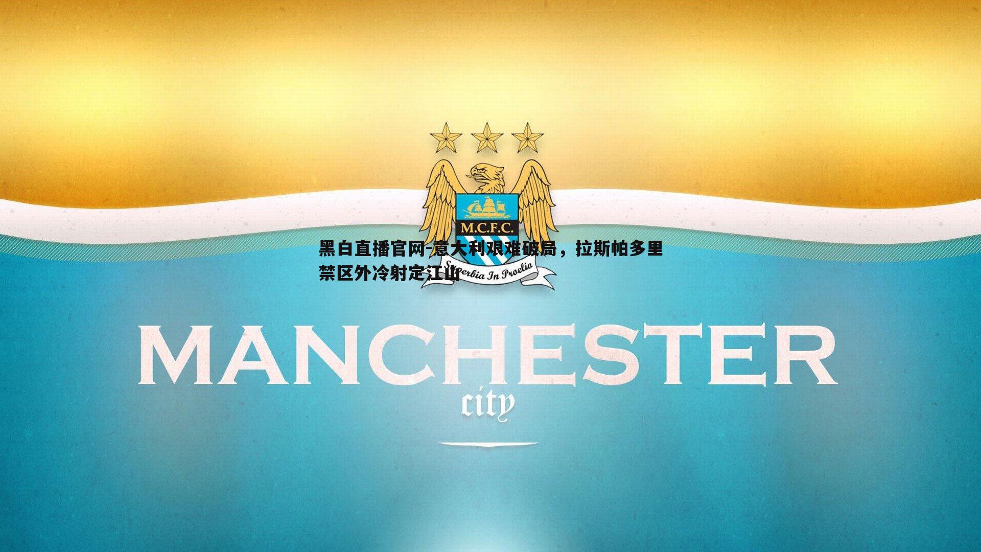 黑白直播官网-意大利艰难破局，拉斯帕多里禁区外冷射定江山
