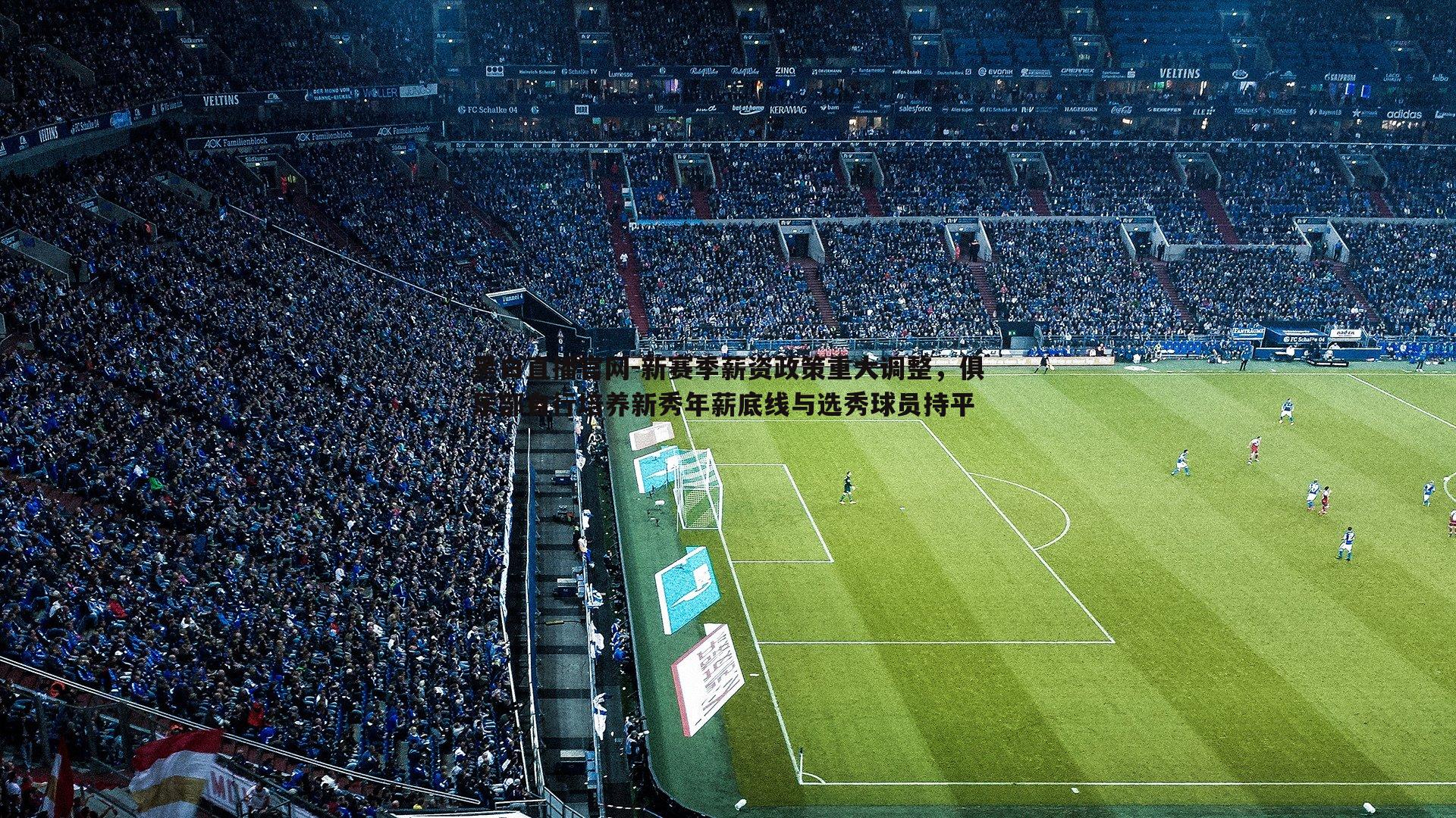 黑白直播官网-新赛季薪资政策重大调整，俱乐部自行培养新秀年薪底线与选秀球员持平