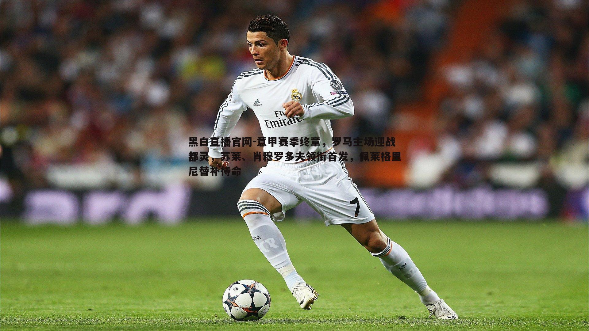 意甲赛季终章,罗马主场迎战都灵,苏莱、肖穆罗多夫领衔首发,佩莱格里尼替补待命