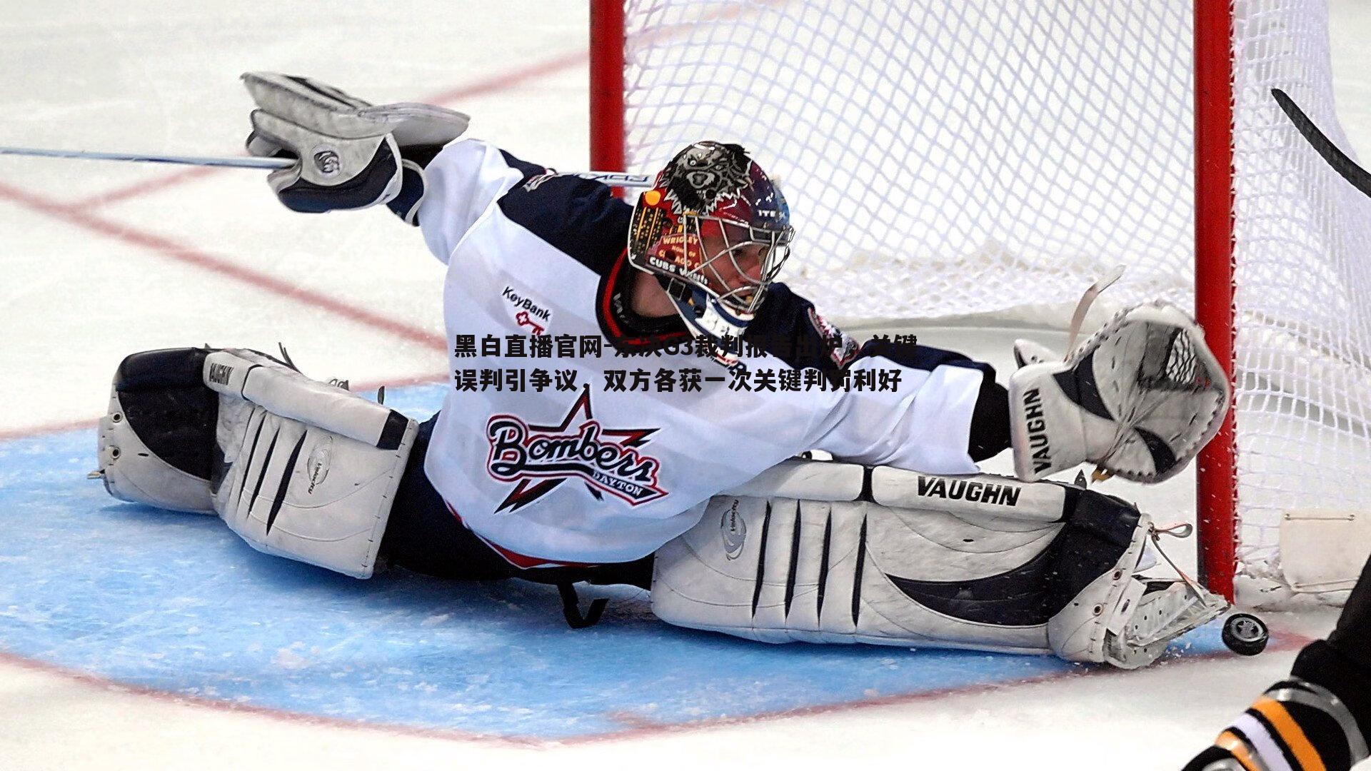 黑白直播官网-东决G3裁判报告出炉，关键误判引争议，双方各获一次关键判罚利好