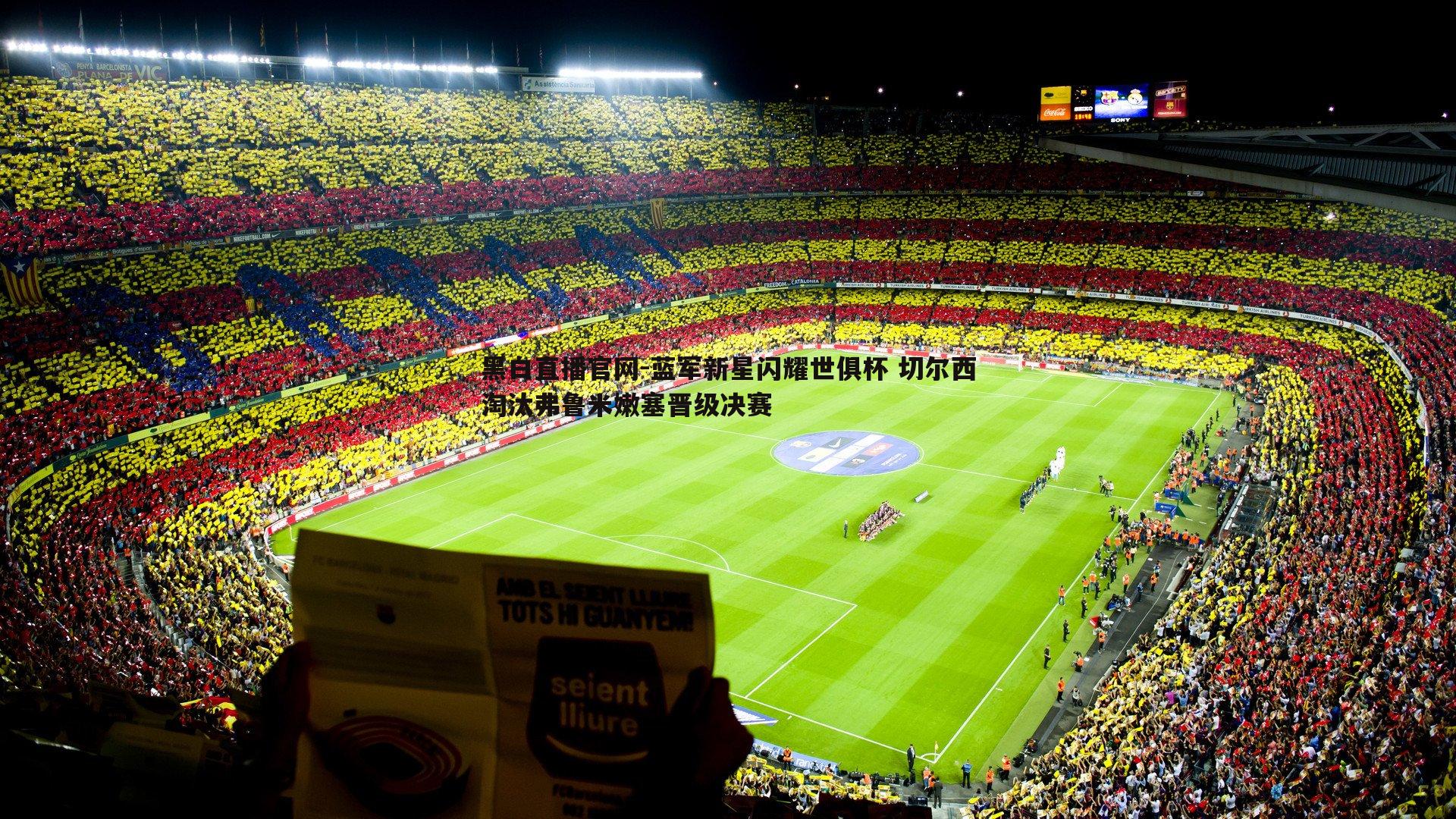 黑白直播官网-蓝军新星闪耀世俱杯 切尔西淘汰弗鲁米嫩塞晋级决赛