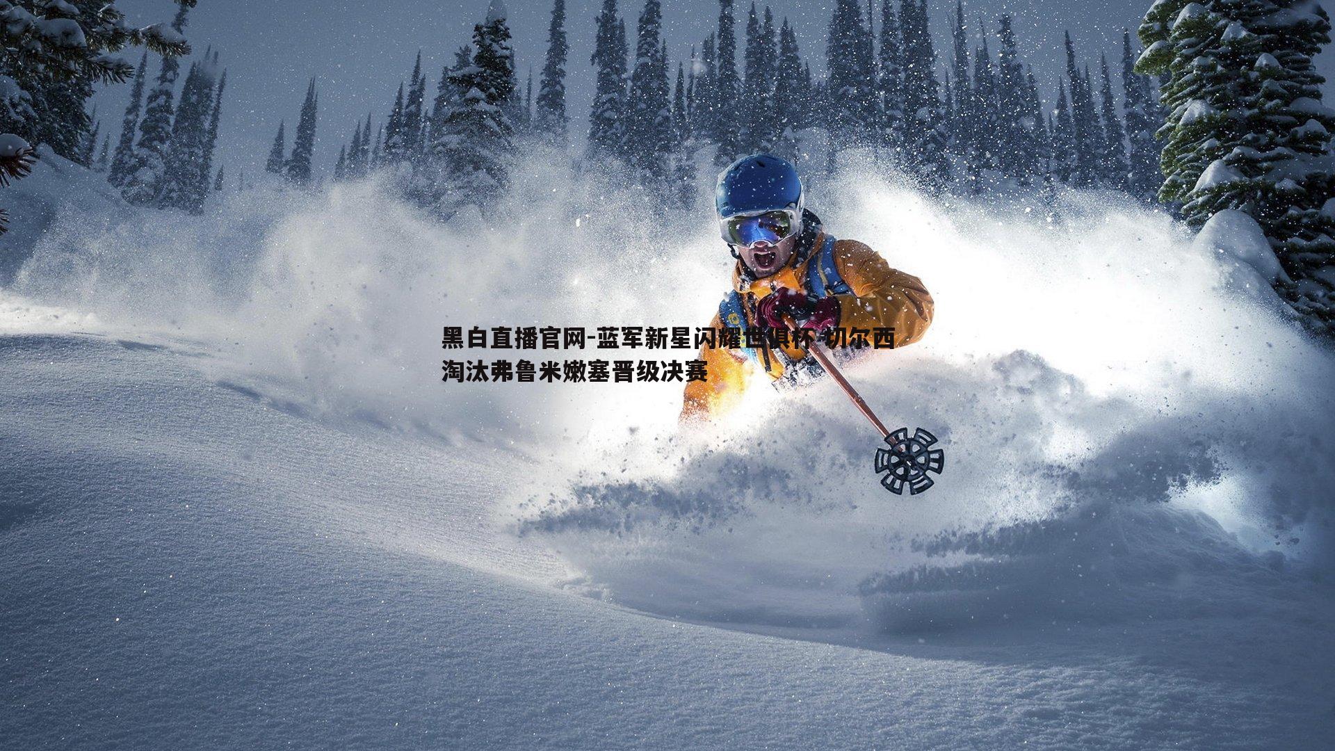 蓝军新星闪耀世俱杯 切尔西淘汰弗鲁米嫩塞晋级决赛