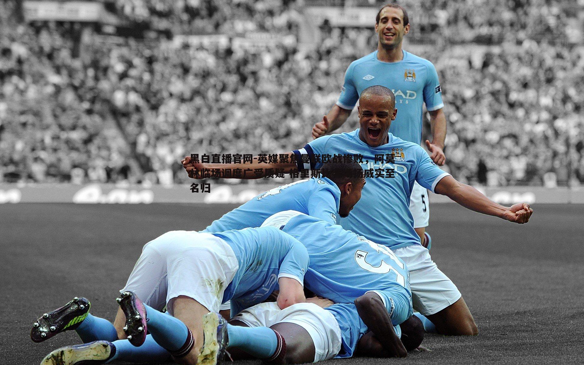 黑白直播官网-英媒聚焦曼联欧战惨败，阿莫林临场调度广受质疑 格里斯比客场扬威实至名归