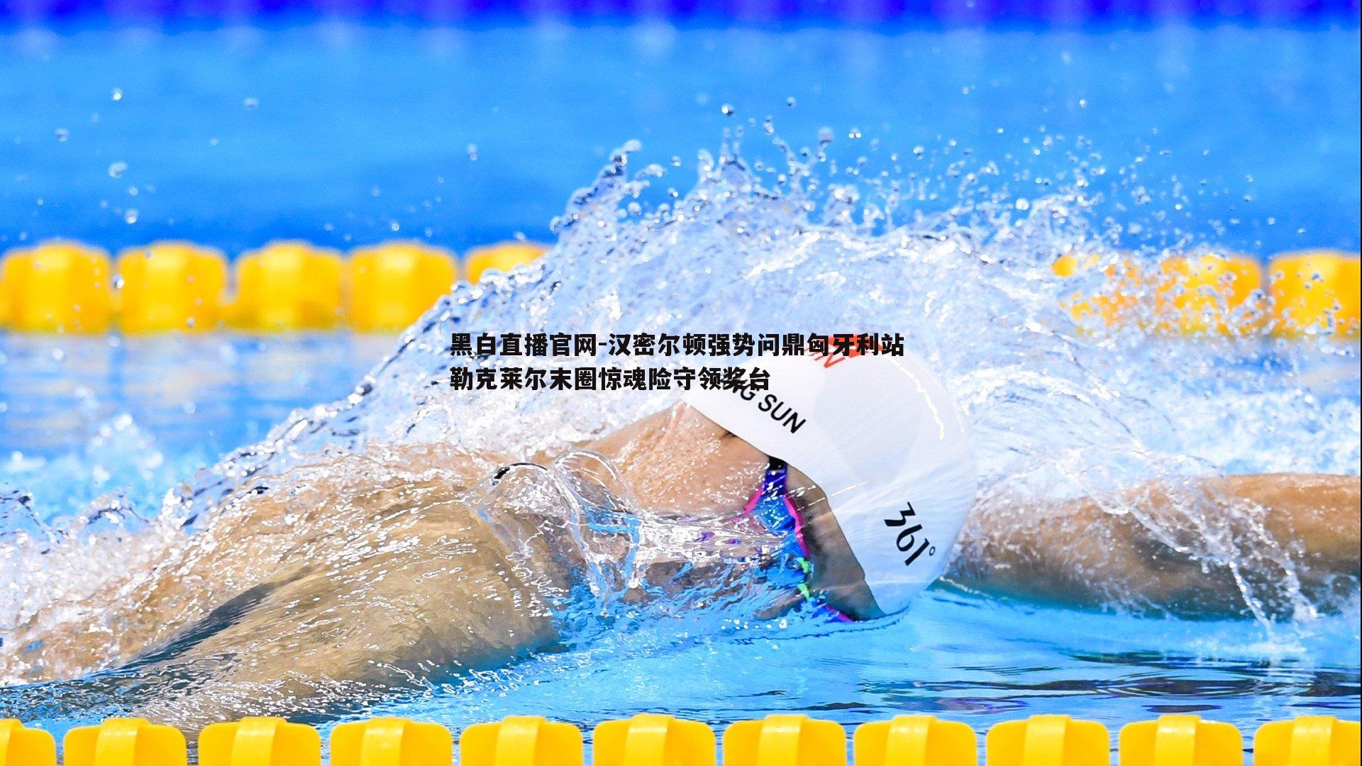 黑白直播官网-汉密尔顿强势问鼎匈牙利站 勒克莱尔末圈惊魂险守领奖台