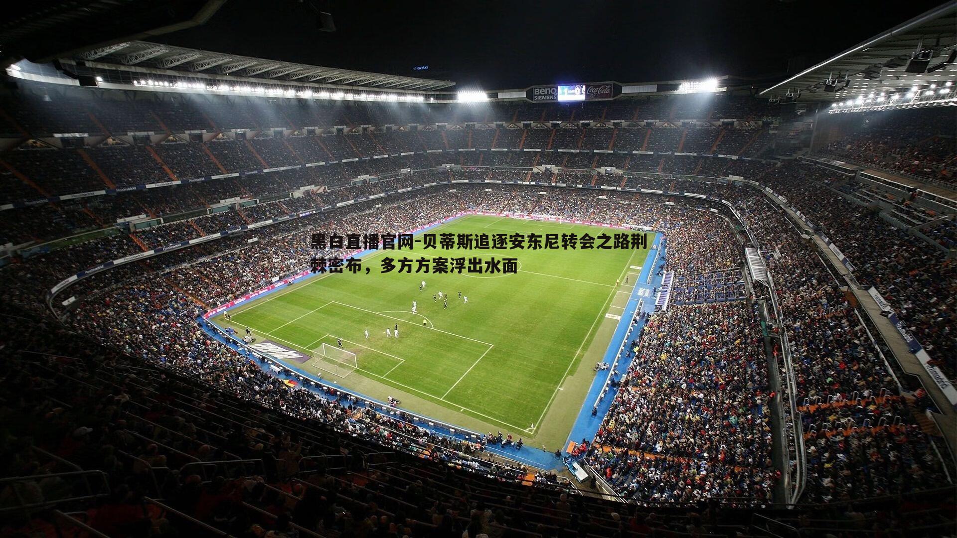 黑白直播官网-贝蒂斯追逐安东尼转会之路荆棘密布，多方方案浮出水面