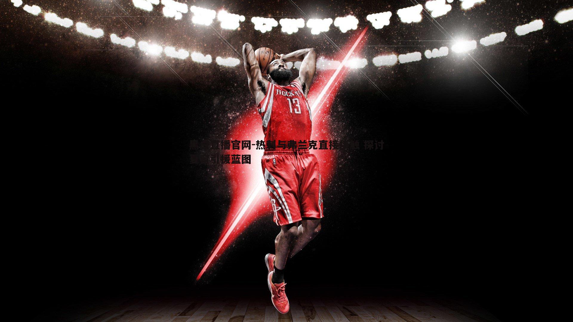 黑白直播官网-热刺与弗兰克直接接触 探讨夏窗引援蓝图