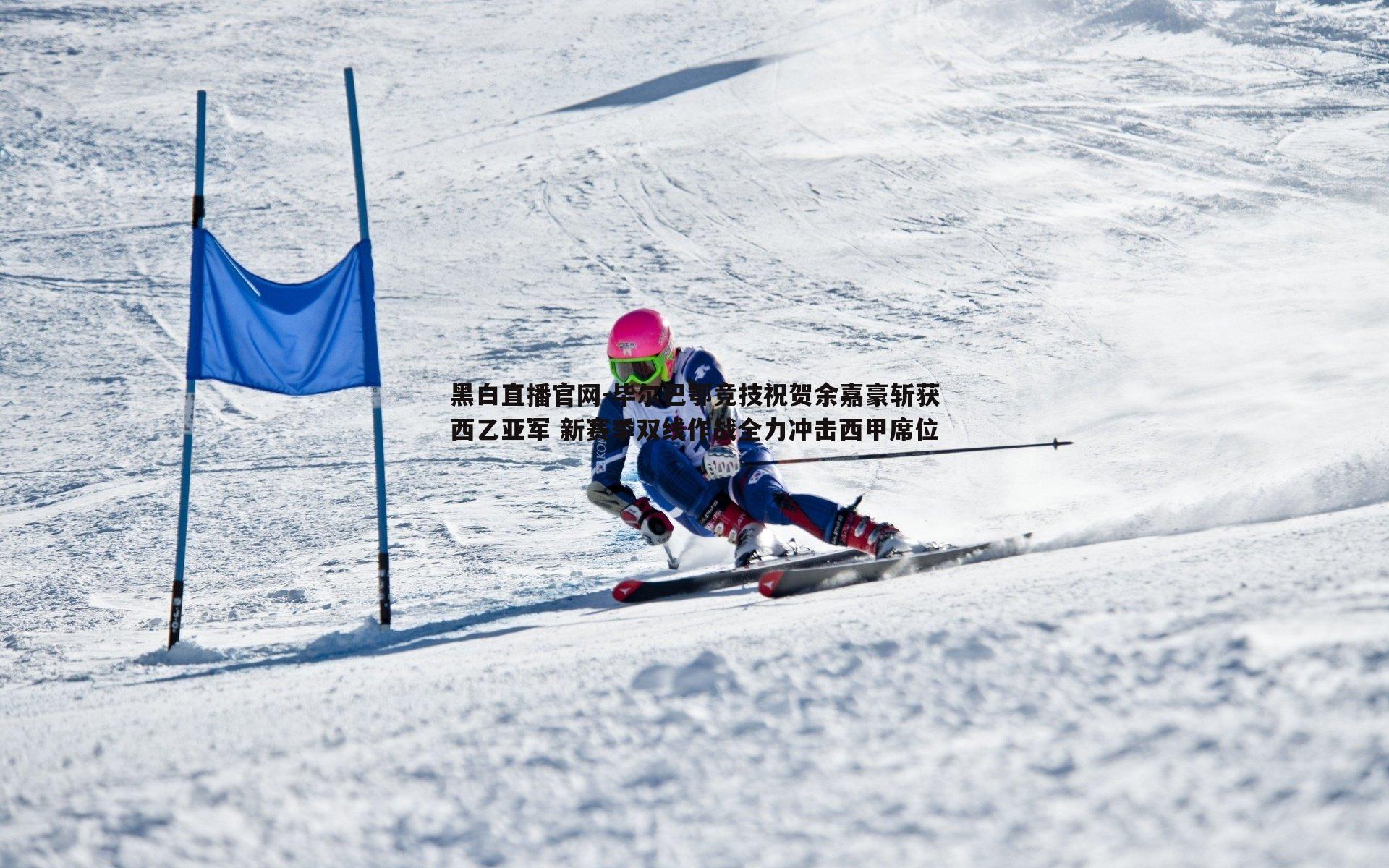 黑白直播官网-毕尔巴鄂竞技祝贺余嘉豪斩获西乙亚军 新赛季双线作战全力冲击西甲席位