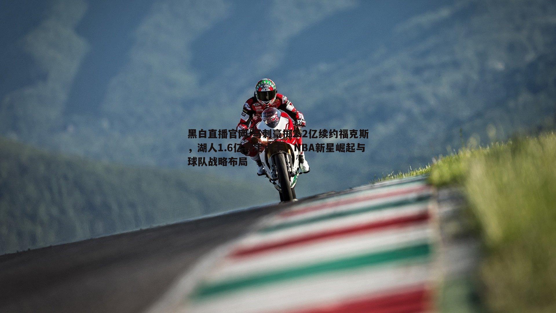 黑白直播官网-马刺豪掷2.2亿续约福克斯，湖人1.6亿锁定卢卡，NBA新星崛起与球队战略布局