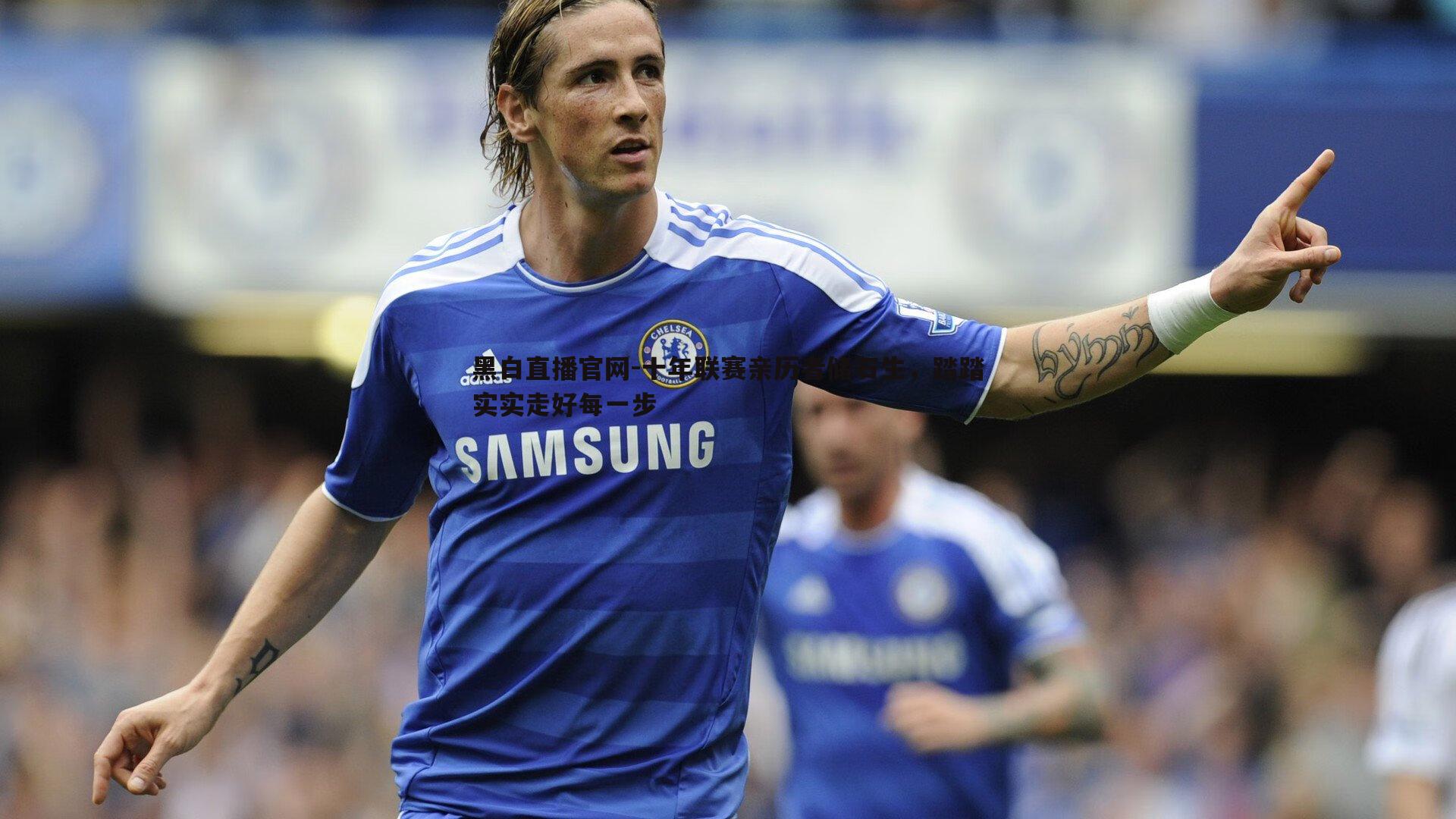 黑白直播官网-十年联赛亲历者储石生，踏踏实实走好每一步