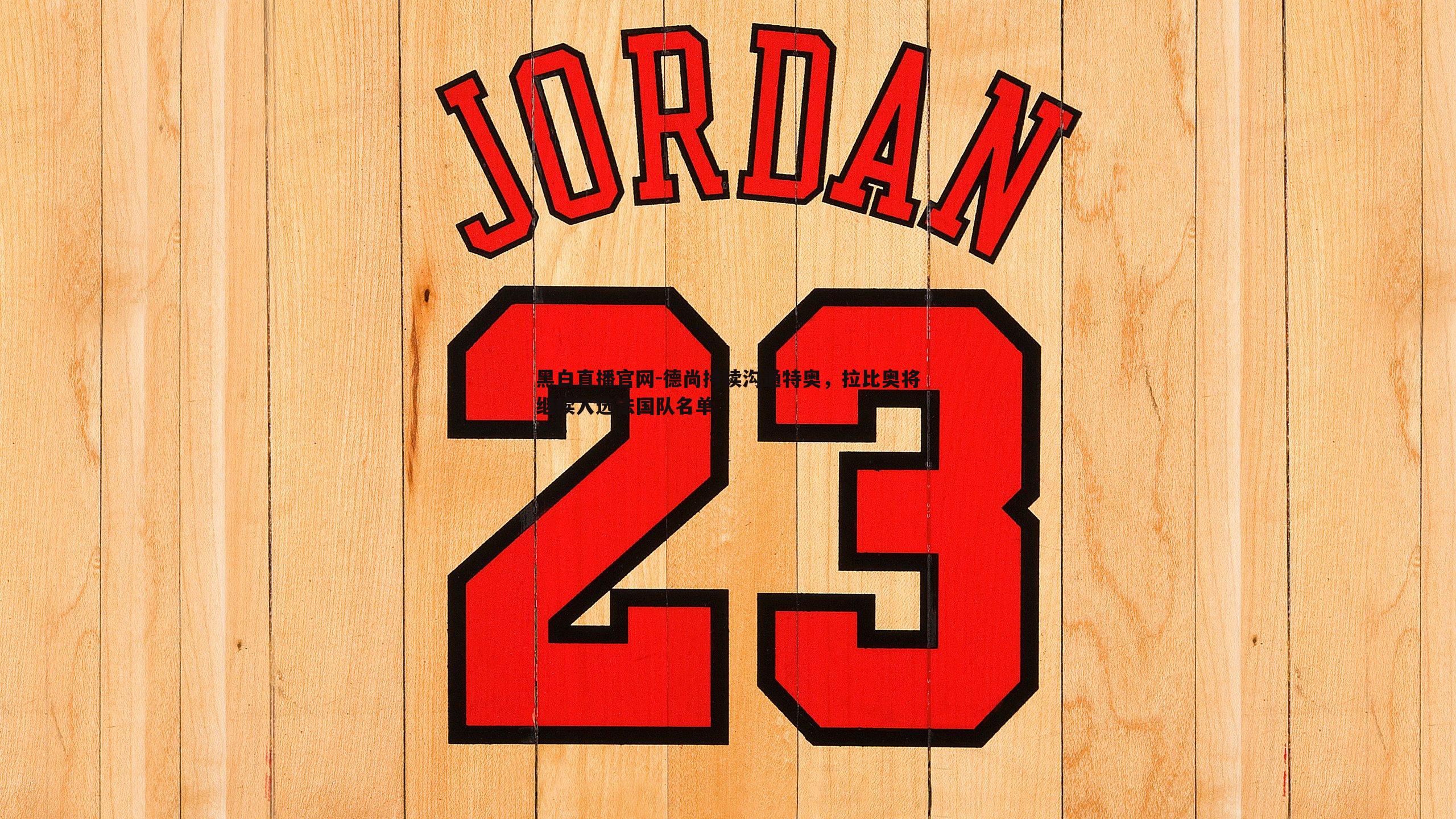 黑白直播官网-德尚持续沟通特奥，拉比奥将继续入选法国队名单